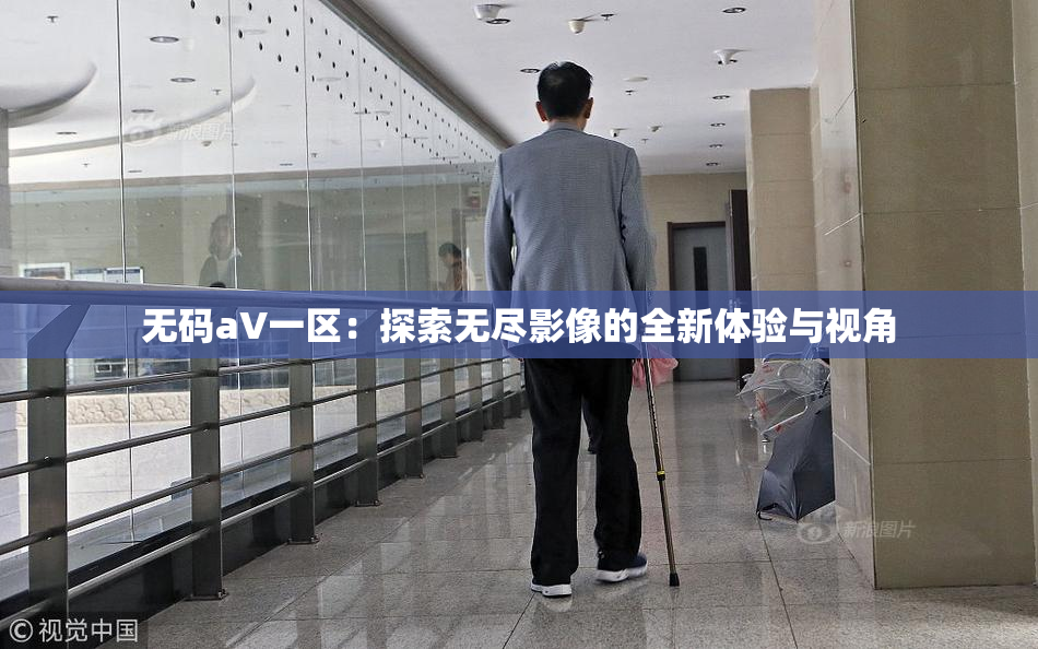 无码aV一区：探索无尽影像的全新体验与视角