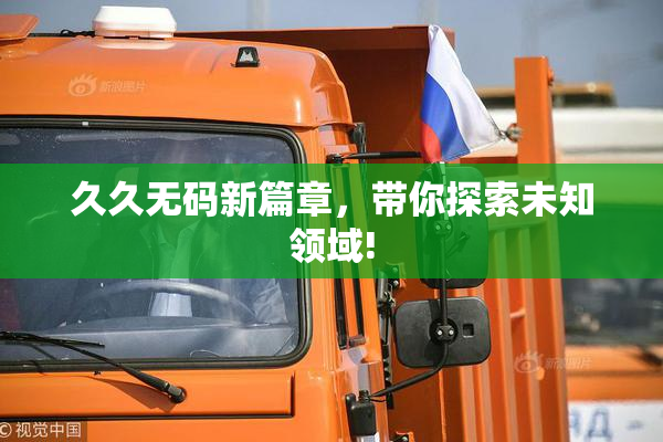 久久无码新篇章，带你探索未知领域!