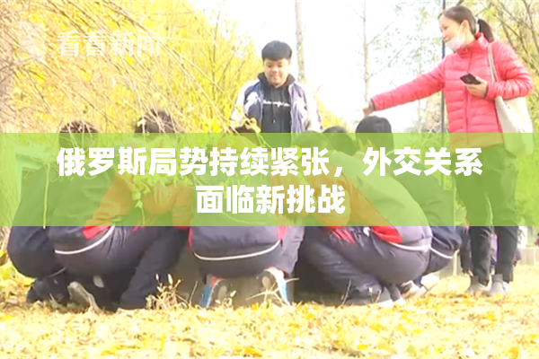 俄罗斯局势持续紧张，外交关系面临新挑战