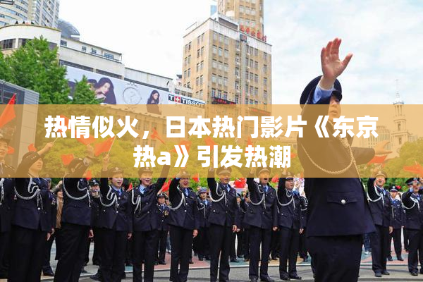 热情似火，日本热门影片《东京热a》引发热潮