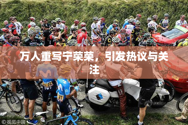 万人重写宁荣荣，引发热议与关注