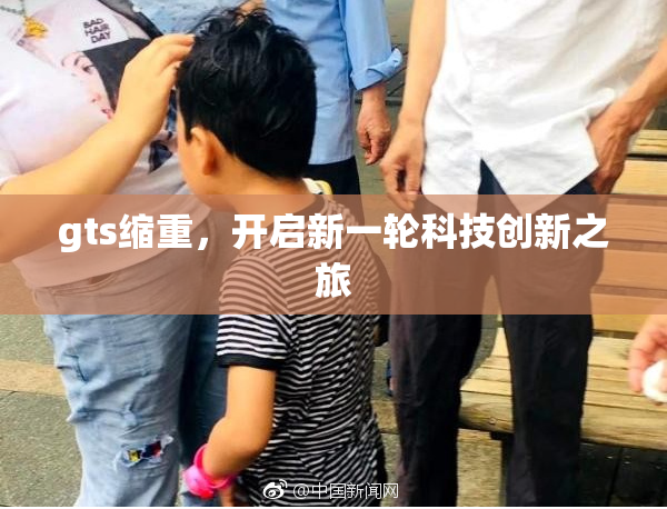 gts缩重，开启新一轮科技创新之旅