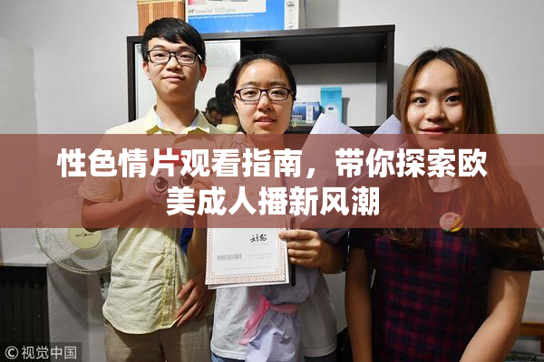 性色情片观看指南，带你探索欧美成人播新风潮