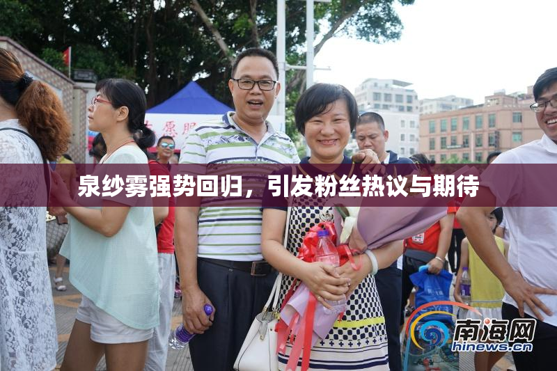 泉纱雾强势回归，引发粉丝热议与期待