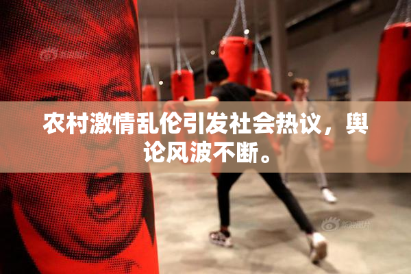 农村激情乱伦引发社会热议，舆论风波不断。