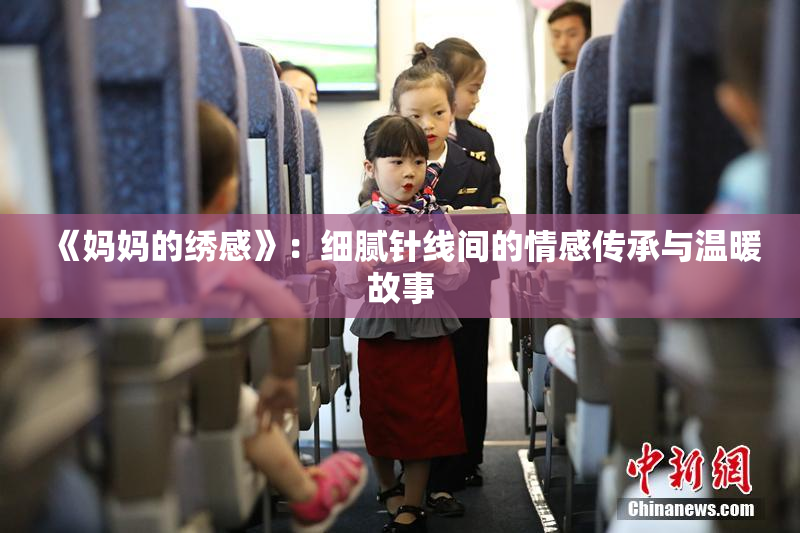 《妈妈的绣感》：细腻针线间的情感传承与温暖故事
