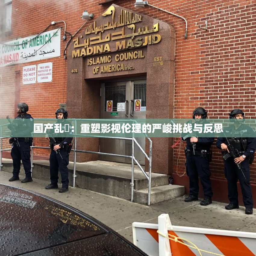 国产乱婬：重塑影视伦理的严峻挑战与反思