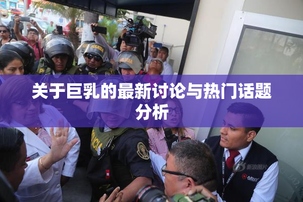 关于巨乳的最新讨论与热门话题分析