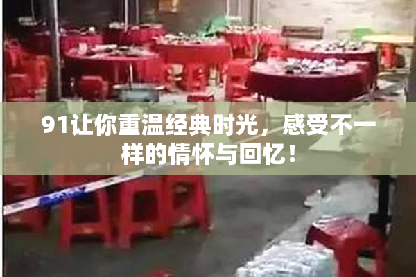 91让你重温经典时光，感受不一样的情怀与回忆！