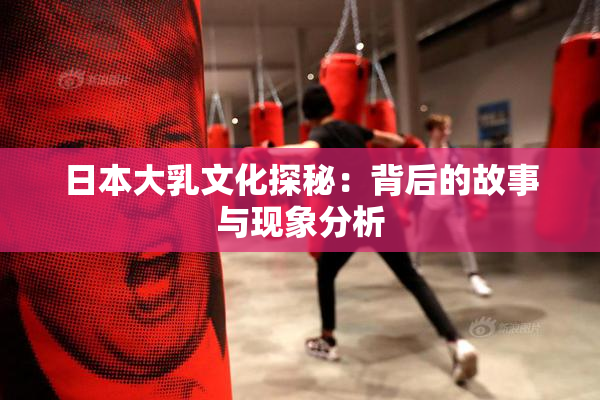 日本大乳文化探秘：背后的故事与现象分析
