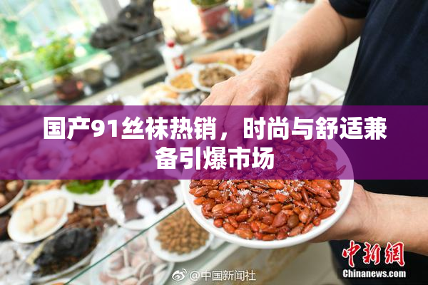国产91丝袜热销，时尚与舒适兼备引爆市场