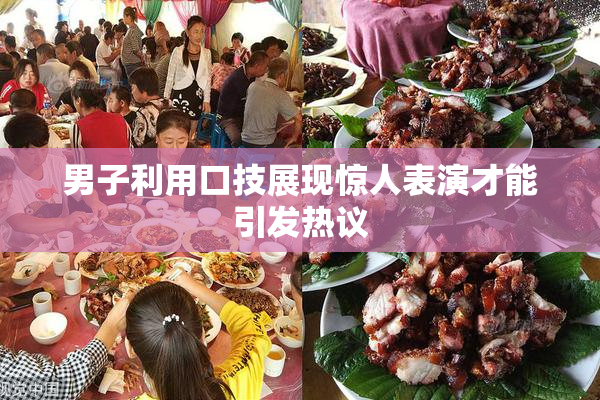男子利用口技展现惊人表演才能引发热议