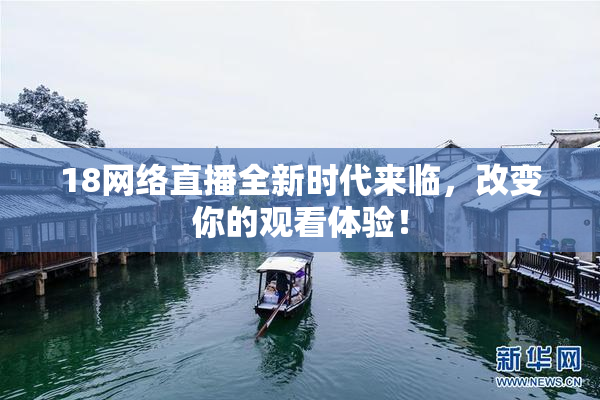 18网络直播全新时代来临，改变你的观看体验！