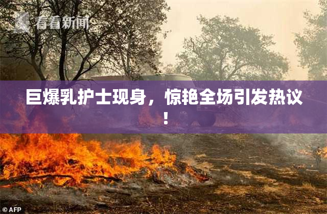 巨爆乳护士现身，惊艳全场引发热议！