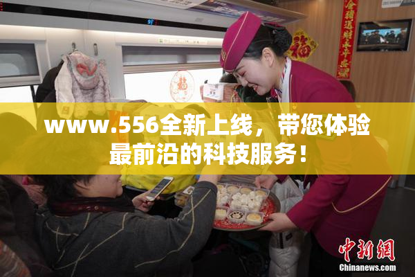 www.556全新上线，带您体验最前沿的科技服务！
