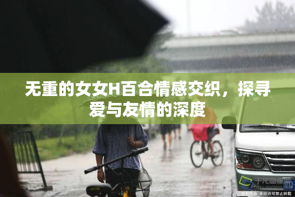 无重的女女H百合情感交织，探寻爱与友情的深度