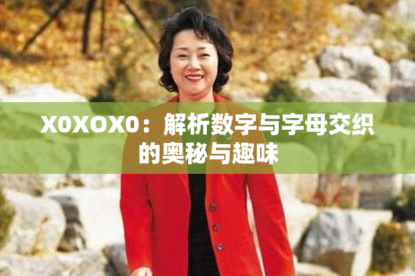 X0XOX0：解析数字与字母交织的奥秘与趣味