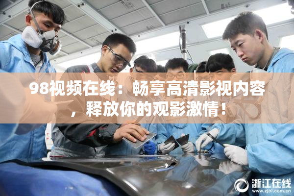 98视频在线：畅享高清影视内容，释放你的观影激情！