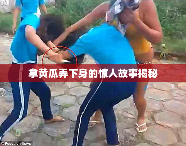 拿黄瓜弄下身的惊人故事揭秘