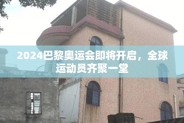 2024巴黎奥运会即将开启，全球运动员齐聚一堂