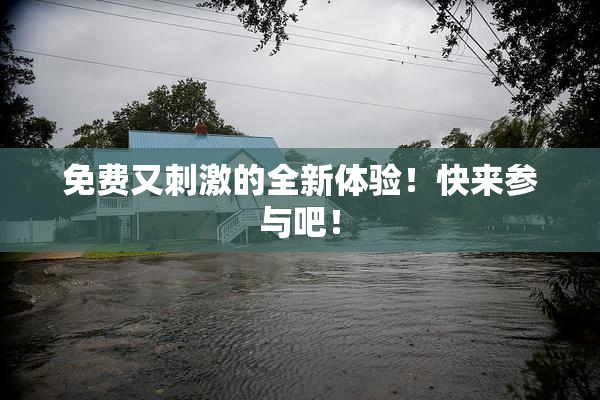 免费又刺激的全新体验！快来参与吧！