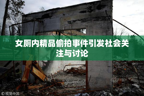 女厕内精品偷拍事件引发社会关注与讨论