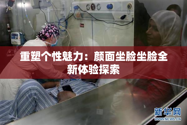 重塑个性魅力：颜面坐脸坐脸全新体验探索