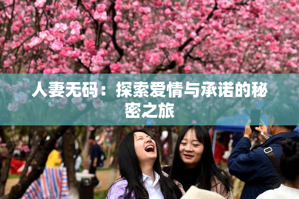 人妻无码：探索爱情与承诺的秘密之旅