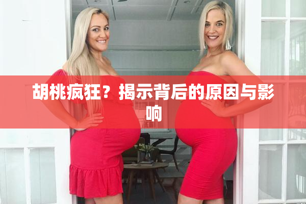 胡桃疯狂？揭示背后的原因与影响