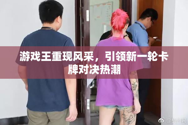 游戏王重现风采，引领新一轮卡牌对决热潮
