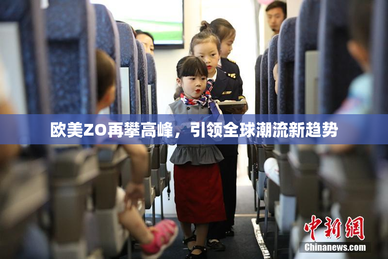 欧美ZO再攀高峰，引领全球潮流新趋势