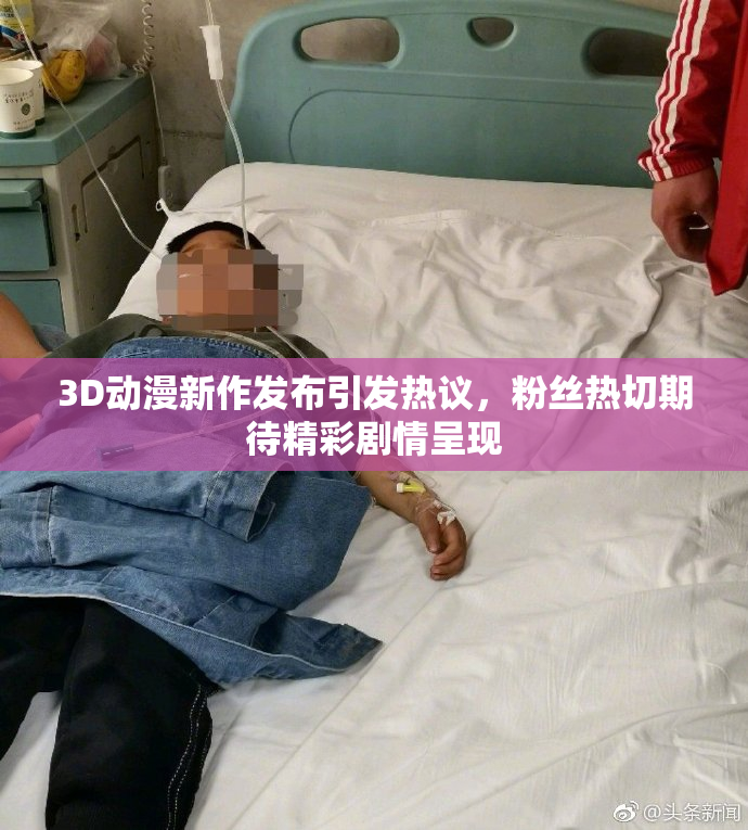 3D动漫新作发布引发热议，粉丝热切期待精彩剧情呈现