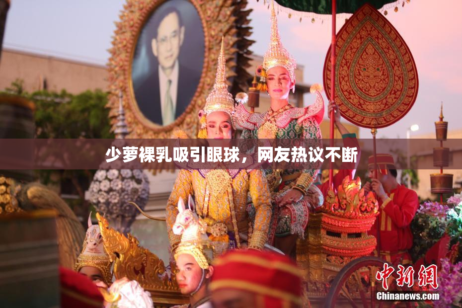少萝裸乳吸引眼球，网友热议不断