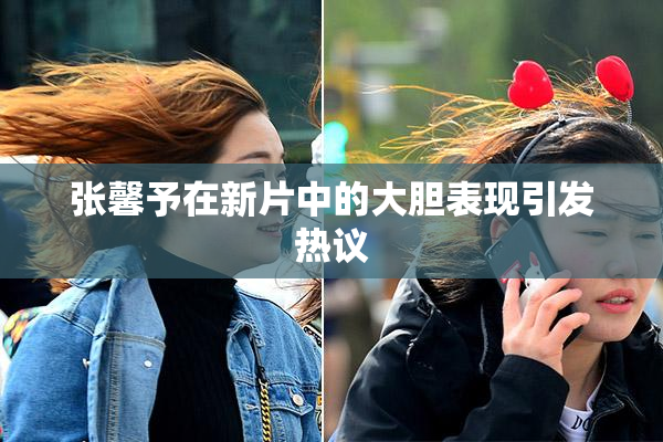 张馨予在新片中的大胆表现引发热议