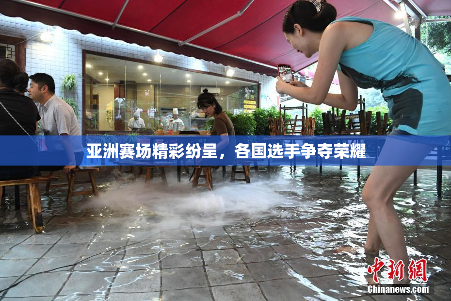 亚洲赛场精彩纷呈，各国选手争夺荣耀