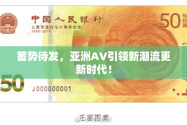 蓄势待发，亚洲AV引领新潮流更新时代！