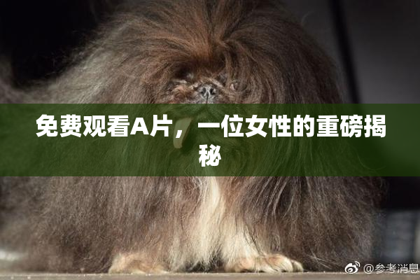 免费观看A片，一位女性的重磅揭秘