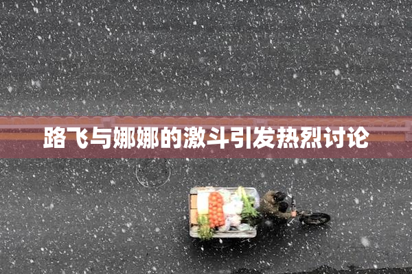 路飞与娜娜的激斗引发热烈讨论