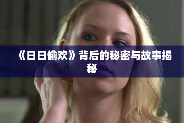 《日日偷欢》背后的秘密与故事揭秘
