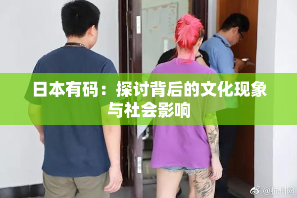 日本有码：探讨背后的文化现象与社会影响