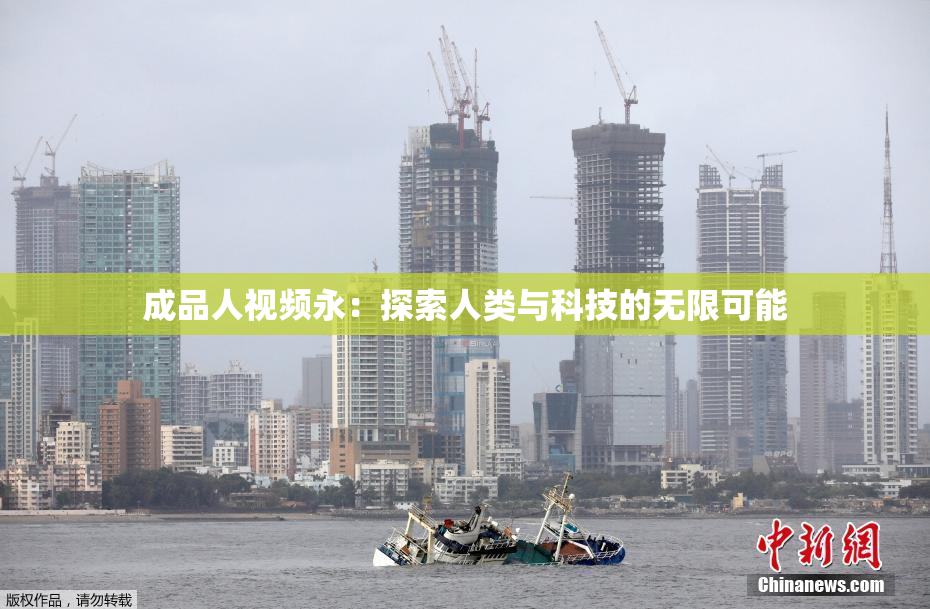成品人视频永：探索人类与科技的无限可能