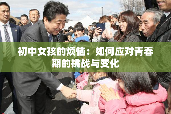 初中女孩的烦恼：如何应对青春期的挑战与变化