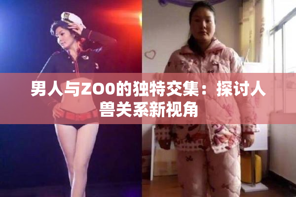 男人与ZO0的独特交集：探讨人兽关系新视角