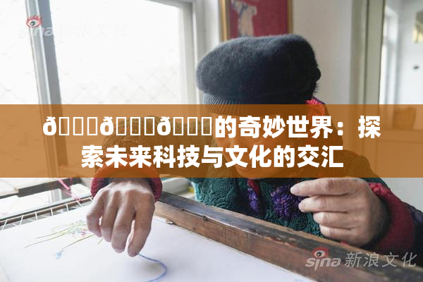 🍆🍑🔞的奇妙世界：探索未来科技与文化的交汇