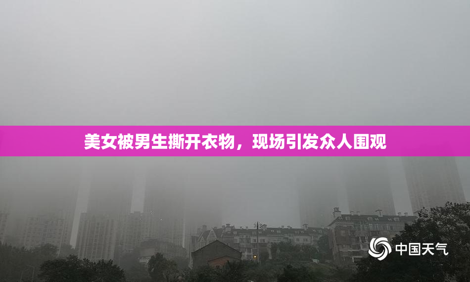 美女被男生撕开衣物，现场引发众人围观