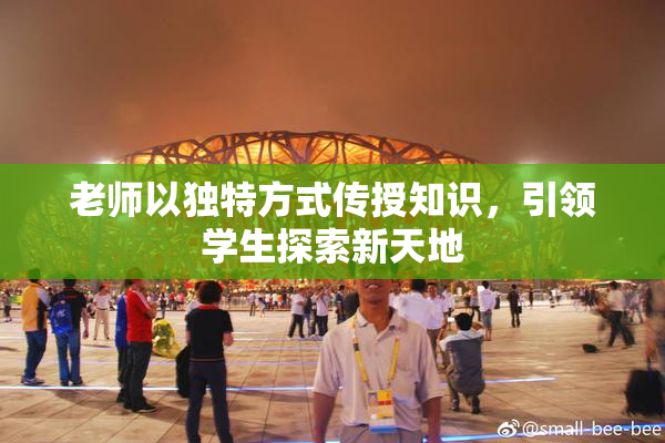 老师以独特方式传授知识，引领学生探索新天地