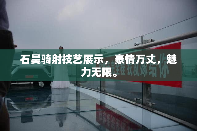 石昊骑射技艺展示，豪情万丈，魅力无限。