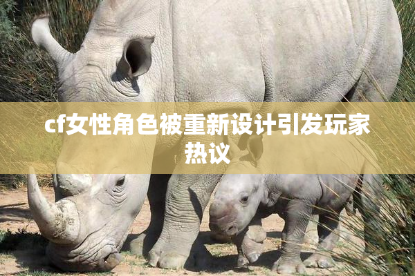 cf女性角色被重新设计引发玩家热议