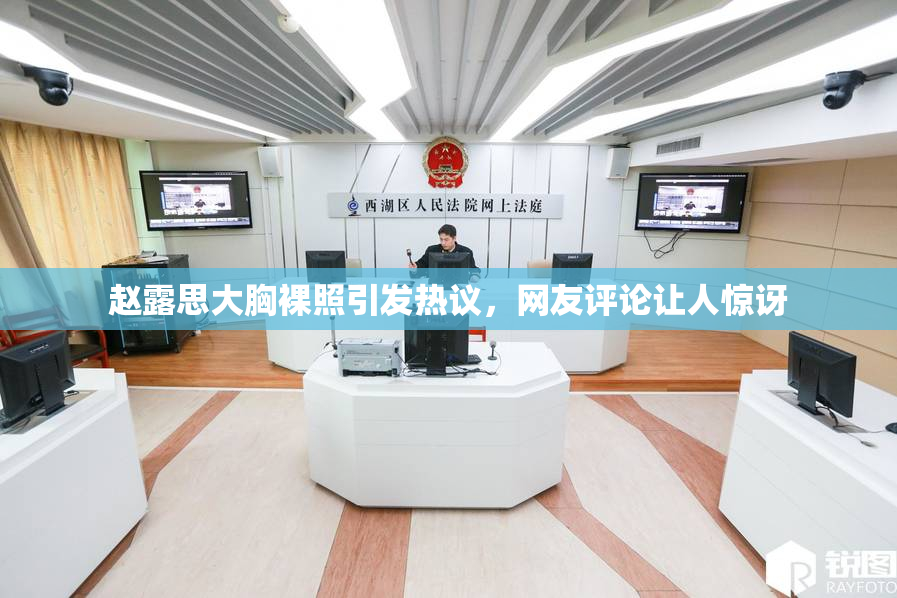 赵露思大胸裸照引发热议，网友评论让人惊讶