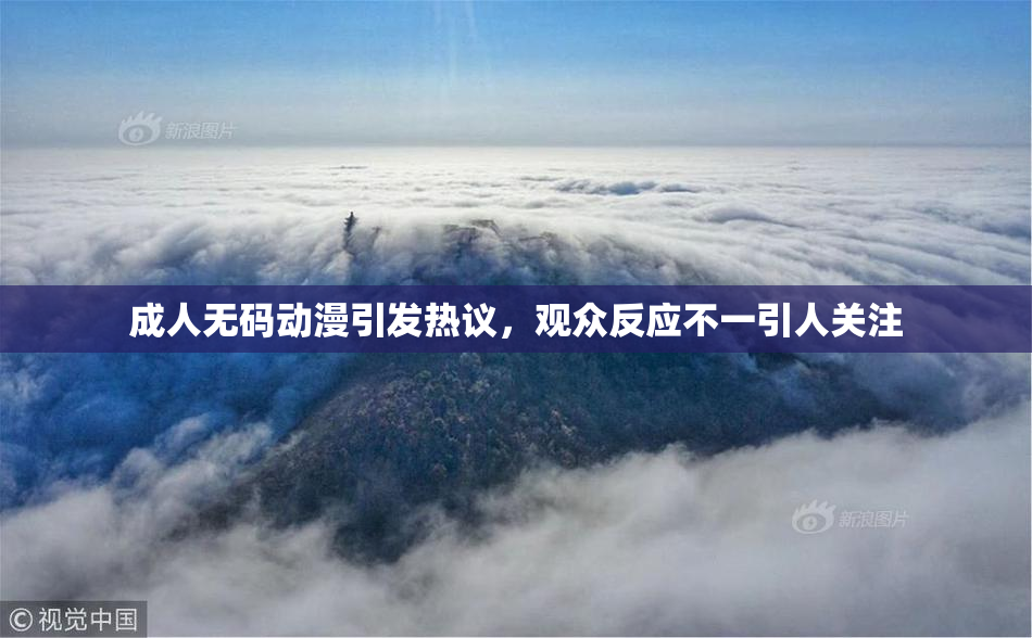 成人无码动漫引发热议，观众反应不一引人关注
